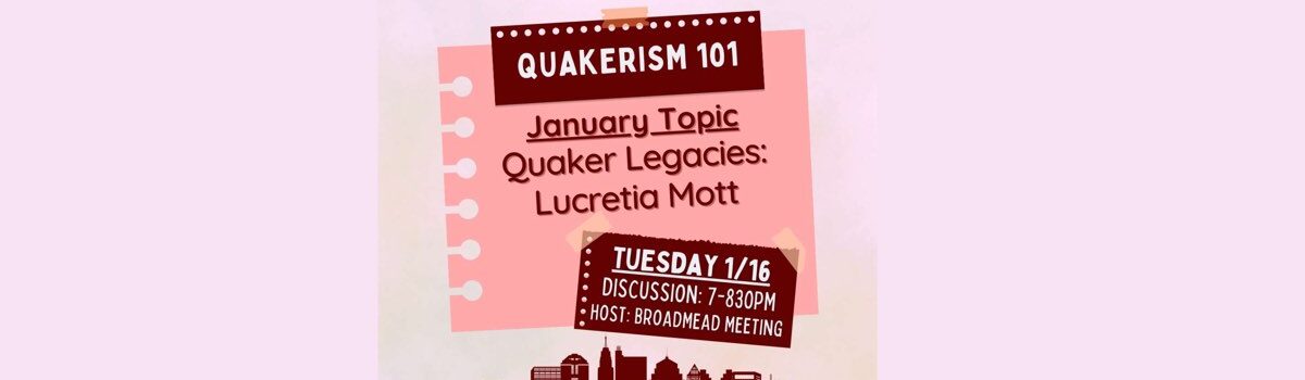 Quakerism 101 Upcoming Sessions (including a visit from Lucretia Mott!)