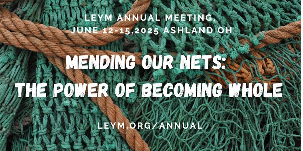 LEYM Annual Meeting, June 12-15, 2025 in Ashland, Ohio. The theme is Mending Our Nets: the Power of Becoming Whole. 